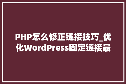 PHP怎么修正链接技巧_优化WordPress固定链接最精品造与修改指南