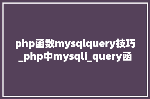 php函数mysqlquery技巧_php中mysqli_query函数的浸染