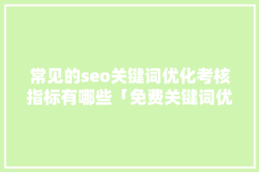 常见的seo关键词优化考核指标有哪些「免费关键词优化工具」