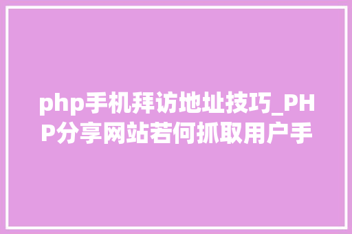 php手机拜访地址技巧_PHP分享网站若何抓取用户手机号和IP地址