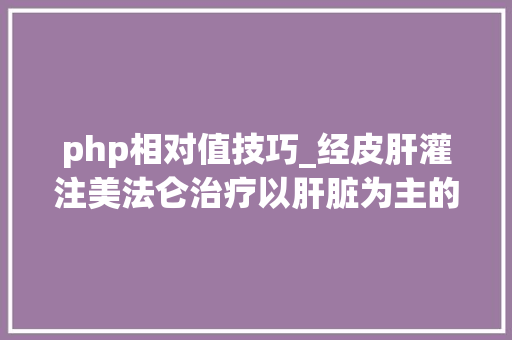 php相对值技巧_经皮肝灌注美法仑治疗以肝脏为主的转移性葡萄膜黑色素瘤的研究