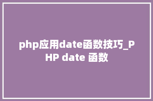 php应用date函数技巧_PHP date 函数 php应用date函数技巧_PHP date 函数