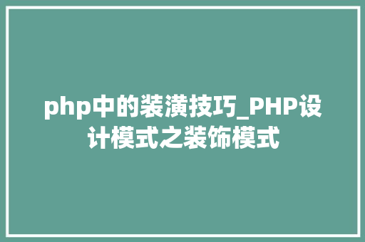 php中的装潢技巧_PHP设计模式之装饰模式