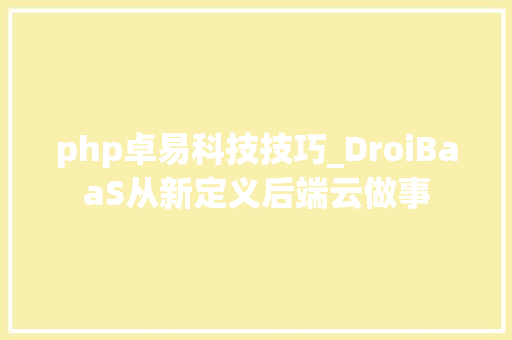 php卓易科技技巧_DroiBaaS从新定义后端云做事
