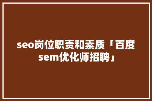 seo岗位职责和素质「百度sem优化师招聘」