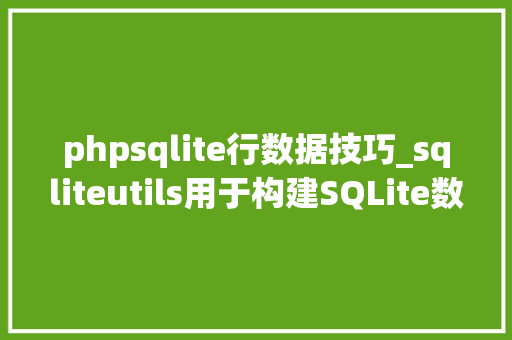 phpsqlite行数据技巧_sqliteutils用于构建SQLite数据库的Python库和敕令行对象