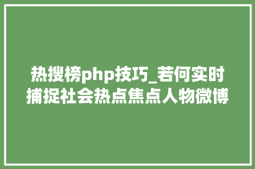 热搜榜php技巧_若何实时捕捉社会热点焦点人物微博热搜为你解忧
