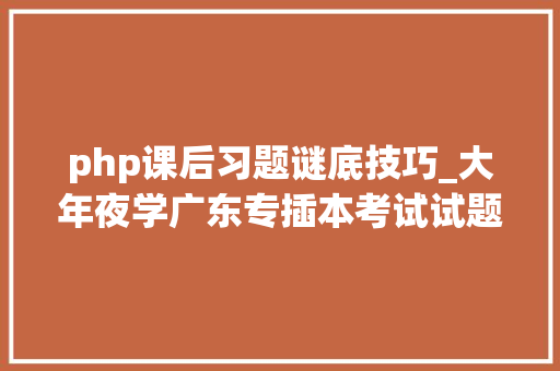 php课后习题谜底技巧_大年夜学广东专插本考试试题及谜底分享几个实用搜题和进修对象