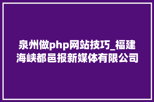 泉州做php网站技巧_福建海峡都邑报新媒体有限公司招聘启事
