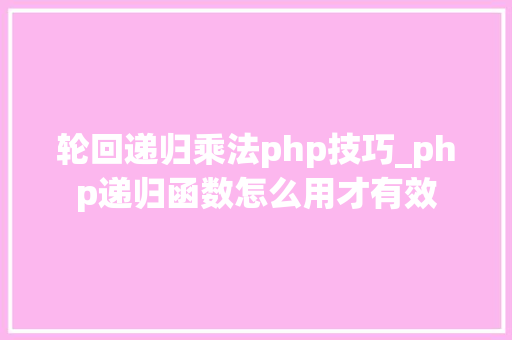 轮回递归乘法php技巧_php递归函数怎么用才有效