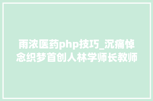 雨浓医药php技巧_沉痛悼念织梦首创人林学师长教师他为网站开源系统打开了大年夜门