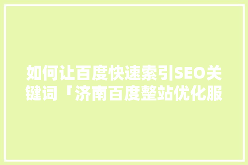 如何让百度快速索引SEO关键词「济南百度整站优化服务」