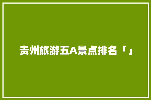 贵州旅游五A景点排名「」