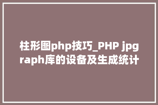 柱形图php技巧_PHP jpgraph库的设备及生成统计图表折线图柱状图饼状图