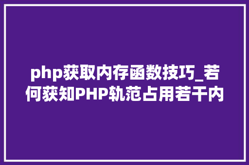 php获取内存函数技巧_若何获知PHP轨范占用若干内存