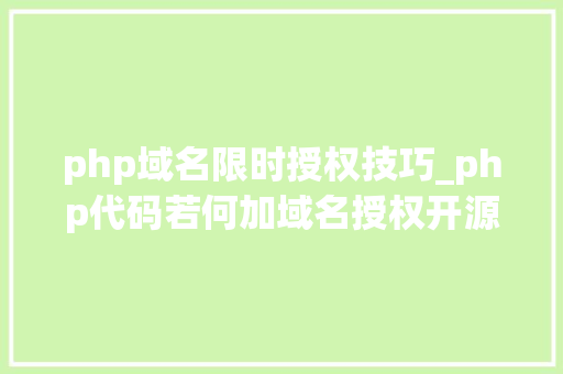 php域名限时授权技巧_php代码若何加域名授权开源php项目若何保护版权 商业授权