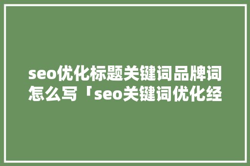 seo优化标题关键词品牌词怎么写「seo关键词优化经验技巧」 seo优化标题关键词品牌词怎么写「seo关键词优化经验技巧」 网站建设