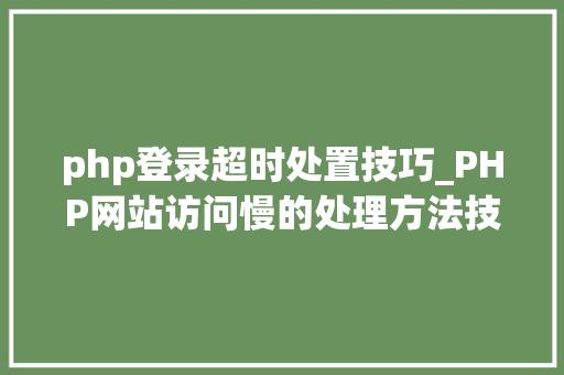 php登录超时处置技巧_PHP网站访问慢的处理方法技能人员需要掌握的技能
