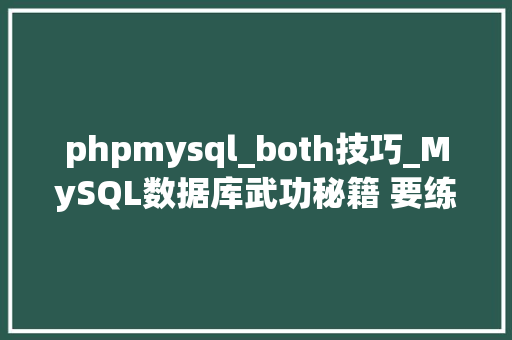 phpmysql_both技巧_MySQL数据库武功秘籍 要练此功 必先 你懂的
