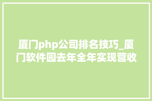 厦门php公司排名技巧_厦门软件园去年全年实现营收近840亿元