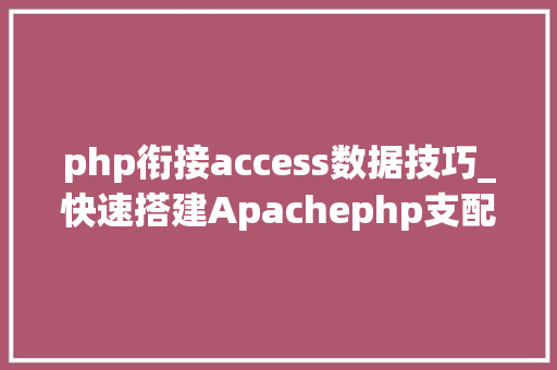 php衔接access数据技巧_快速搭建Apachephp支配情形绝无废话