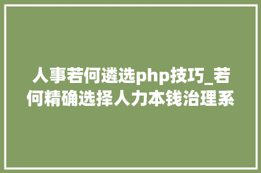 人事若何遴选php技巧_若何精确选择人力本钱治理系统