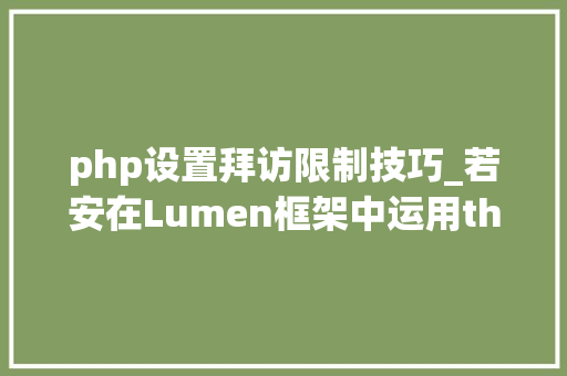 php设置拜访限制技巧_若安在Lumen框架中运用throttle中心件来限制客户端接口请求次数