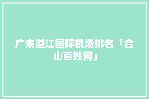 广东湛江国际机场排名「合山百姓网」