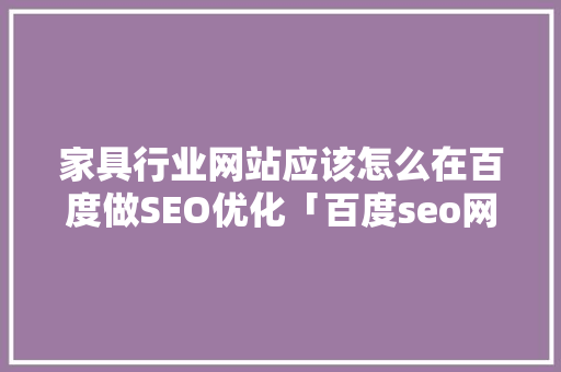 家具行业网站应该怎么在百度做SEO优化「百度seo网站优化技术有哪些」