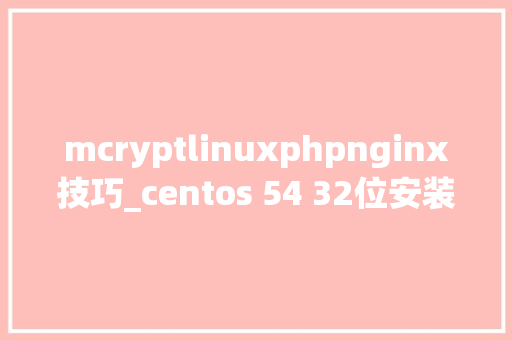 mcryptlinuxphpnginx技巧_centos 54 32位安装nginx php mysql