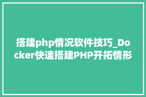 搭建php情况软件技巧_Docker快速搭建PHP开拓情形具体教程