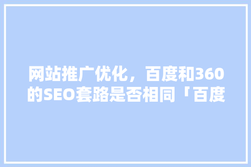 网站推广优化，百度和360的SEO套路是否相同「百度seo营销推广多少钱」