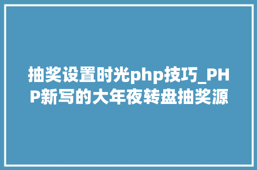 抽奖设置时光php技巧_PHP新写的大年夜转盘抽奖源码