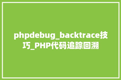 phpdebug_backtrace技巧_PHP代码追踪回溯