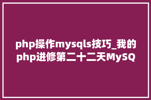 php操作mysqls技巧_我的php进修第二十二天MySQL增删改查根本操作