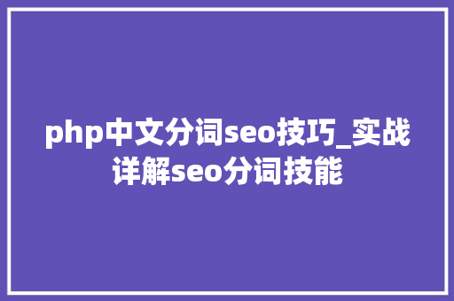 php中文分词seo技巧_实战详解seo分词技能