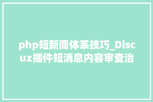 php短新闻体系技巧_Discuz插件短消息内容审查治理樊篱包含特定关键词的短消息