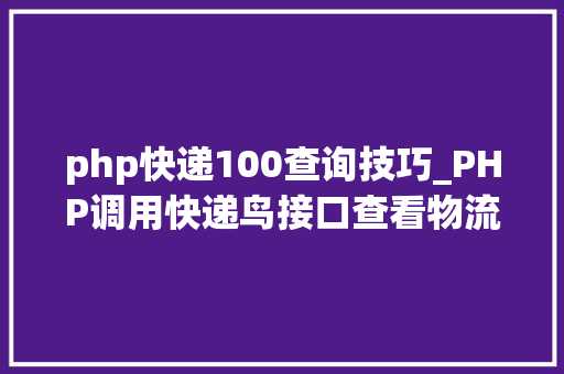 php快递100查询技巧_PHP调用快递鸟接口查看物流信息