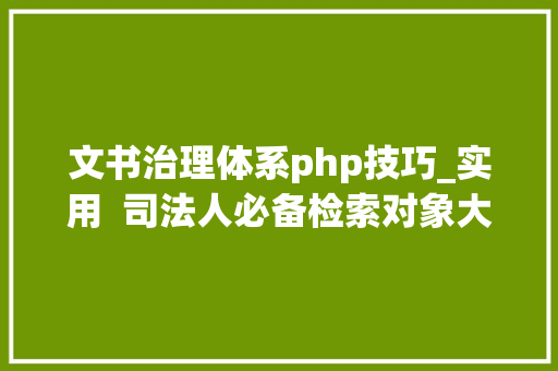 文书治理体系php技巧_实用  司法人必备检索对象大年夜全2019版6类50个