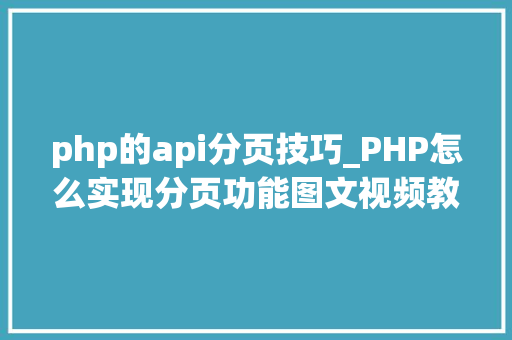 php的api分页技巧_PHP怎么实现分页功能图文视频教程