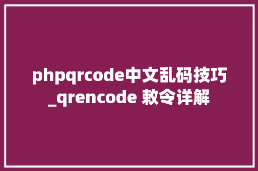 phpqrcode中文乱码技巧_qrencode 敕令详解