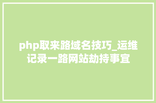 php取来路域名技巧_运维记录一路网站劫持事宜