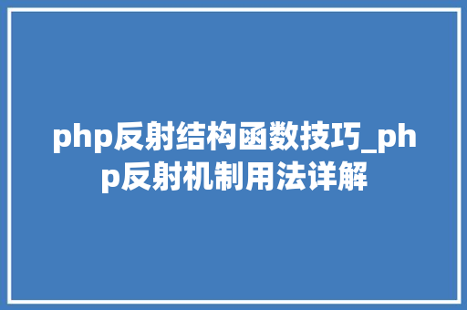 php反射结构函数技巧_php反射机制用法详解