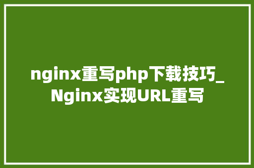 nginx重写php下载技巧_Nginx实现URL重写