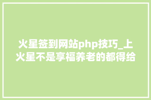 火星签到网站php技巧_上火星不是享福养老的都得给我干活造房子