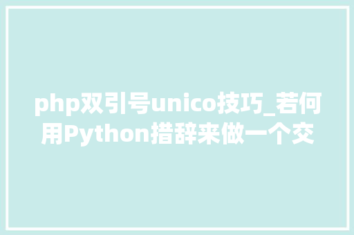 php双引号unico技巧_若何用Python措辞来做一个交互轨范新手也能快速学会