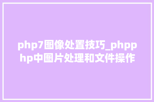 php7图像处置技巧_phpphp中图片处理和文件操作的方法小结附代码