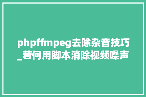 phpffmpeg去除杂音技巧_若何用脚本消除视频噪声原创
