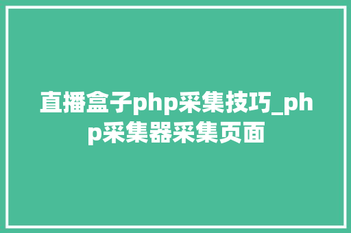 直播盒子php采集技巧_php采集器采集页面