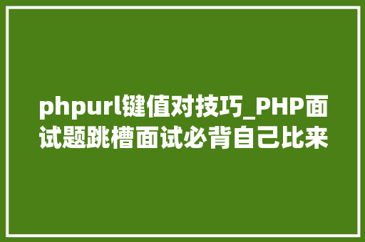 phpurl键值对技巧_PHP面试题跳槽面试必背自己比来5年的整理三